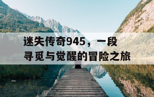 迷失传奇945，一段寻觅与觉醒的冒险之旅