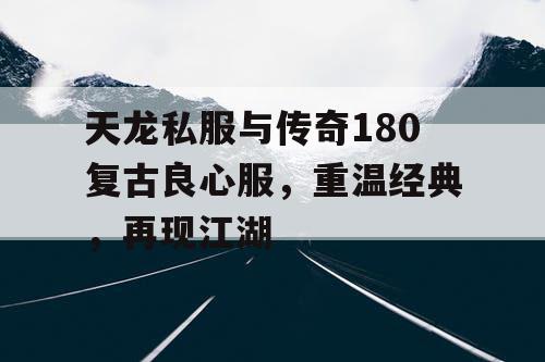 天龙私服与传奇180复古良心服，重温经典，再现江湖