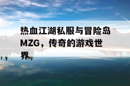 热血江湖私服与冒险岛MZG，传奇的游戏世界