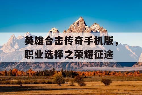 英雄合击传奇手机版，职业选择之荣耀征途