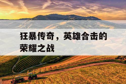 狂暴传奇,英雄合击的荣耀之战 狂暴传奇,英雄合击的荣耀之战