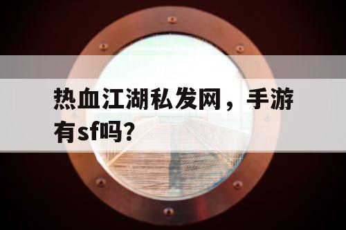 热血江湖私发网,手游有sf吗? 热血江湖私发网,手游有sf吗?
