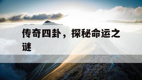 传奇四卦，探秘命运之谜