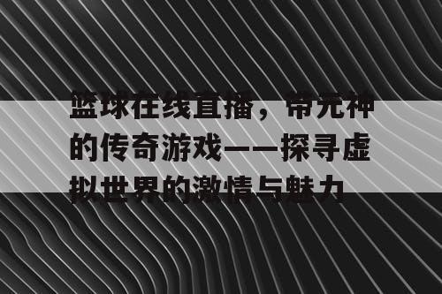 篮球在线直播,带元神的传奇游戏——探寻虚拟世界的激情与魅力 篮球在线直播,带元神的传奇游戏——探寻虚拟世界的激情与魅力