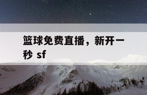 篮球免费直播，新开一秒 sf