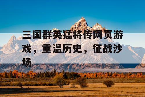 三国群英猛将传网页游戏，重温历史，征战沙场