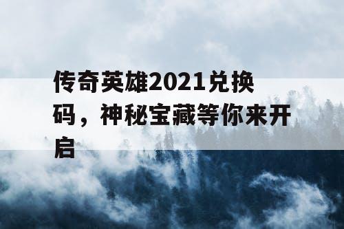 传奇英雄2021兑换码，神秘宝藏等你来开启