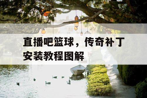 直播吧篮球，传奇补丁安装教程图解