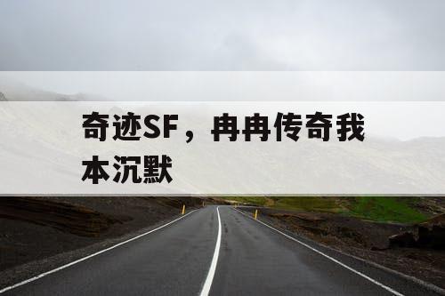 奇迹SF，冉冉传奇我本沉默