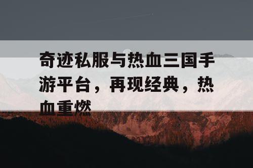 奇迹私服与热血三国手游平台，再现经典，热血重燃