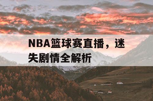 NBA篮球赛直播，迷失剧情全解析