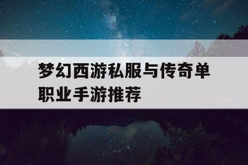 梦幻西游私服与传奇单职业手游推荐