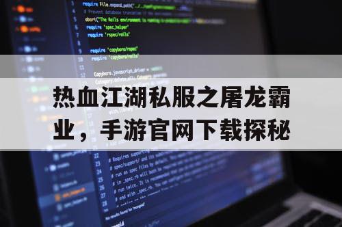 热血江湖私服之屠龙霸业，手游官网下载探秘