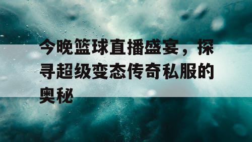 今晚篮球直播盛宴，探寻超级变态传奇私服的奥秘