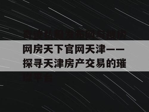 奇迹私服发布网与搜房网房天下官网天津——探寻天津房产交易的璀璨平台