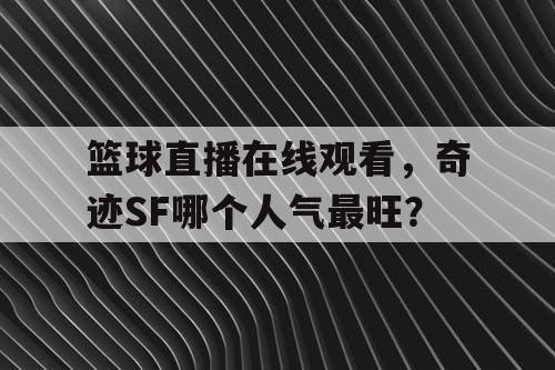篮球直播在线观看，奇迹SF哪个人气最旺？
