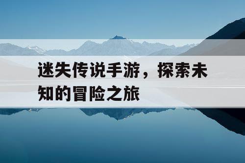 迷失传说手游，探索未知的冒险之旅