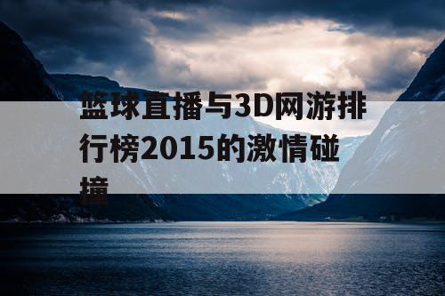 篮球直播与3D网游排行榜2015的激情碰撞 篮球直播与3D网游排行榜2015的激情碰撞