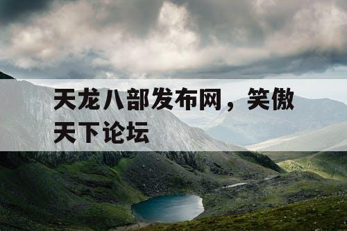 天龙八部发布网，笑傲天下论坛