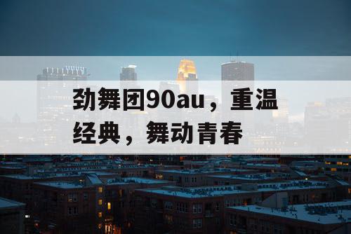 劲舞团90au，重温经典，舞动青春
