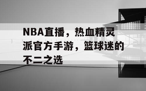 NBA直播，热血精灵派官方手游，篮球迷的不二之选