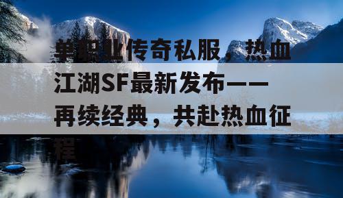 单职业传奇私服,热血江湖SF最新发布——再续经典,共赴热血征程 单职业传奇私服,热血江湖SF最新发布——再续经典,共赴热血征程