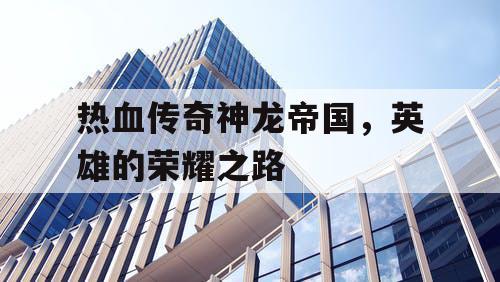 热血传奇神龙帝国，英雄的荣耀之路