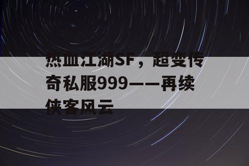 热血江湖SF，超变传奇私服999——再续侠客风云