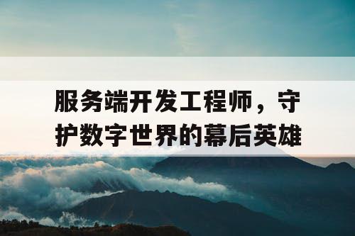 服务端开发工程师，守护数字世界的幕后英雄