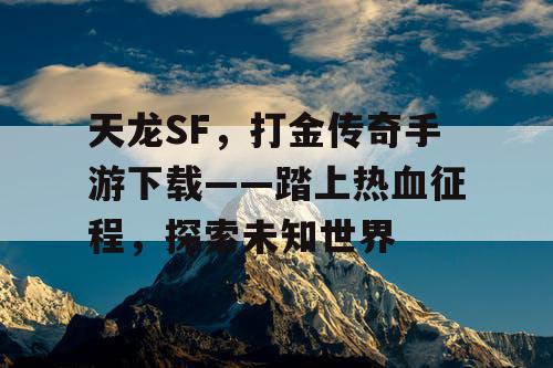 天龙SF,打金传奇手游下载——踏上热血征程,探索未知世界 天龙SF,打金传奇手游下载——踏上热血征程,探索未知世界
