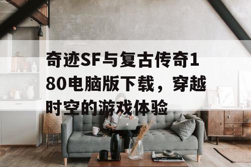 奇迹SF与复古传奇180电脑版下载，穿越时空的游戏体验