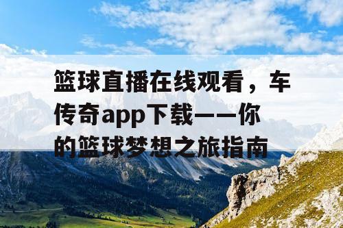 篮球直播在线观看,车传奇app下载——你的篮球梦想之旅指南 篮球直播在线观看,车传奇app下载——你的篮球梦想之旅指南