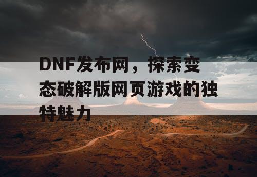 DNF发布网，探索变态破解版网页游戏的独特魅力