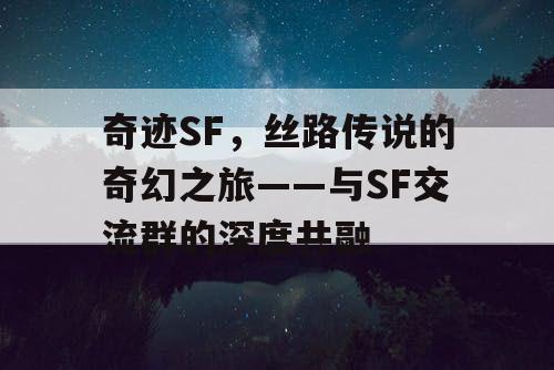 奇迹SF，丝路传说的奇幻之旅——与SF交流群的深度共融