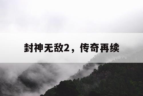 封神无敌2，传奇再续