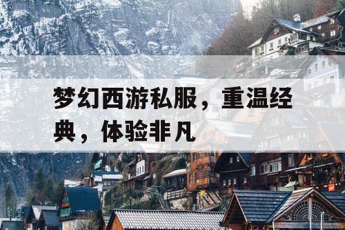 梦幻西游私服，重温经典，体验非凡