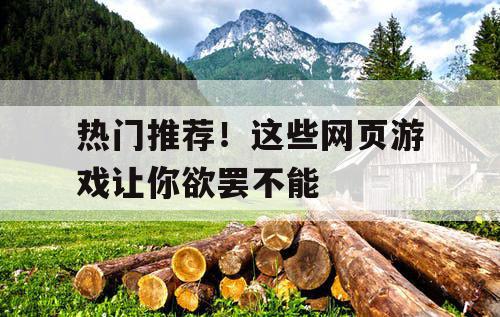 热门推荐!这些网页游戏让你欲罢不能 热门推荐!这些网页游戏让你欲罢不能