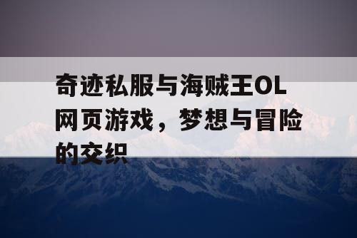 奇迹私服与海贼王OL网页游戏，梦想与冒险的交织