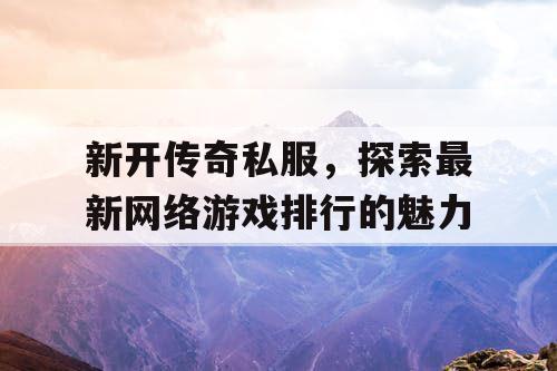 新开传奇私服，探索最新网络游戏排行的魅力