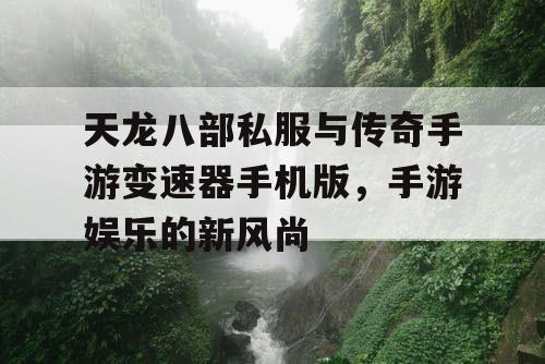 天龙八部私服与传奇手游变速器手机版，手游娱乐的新风尚