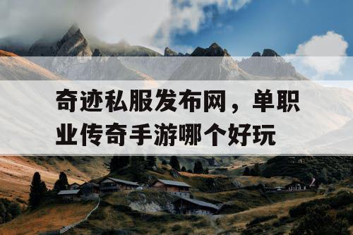 奇迹私服发布网,单职业传奇手游哪个好玩 奇迹私服发布网,单职业传奇手游哪个好玩
