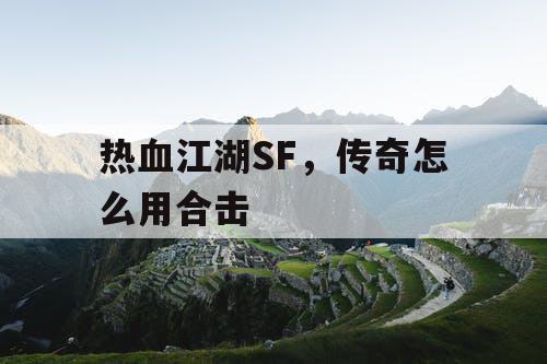 热血江湖SF，传奇怎么用合击