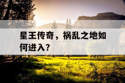 星王传奇，祸乱之地如何进入？