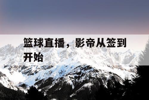 篮球直播,影帝从签到开始 篮球直播,影帝从签到开始