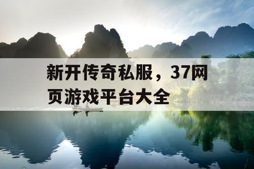 新开传奇私服，37网页游戏平台大全