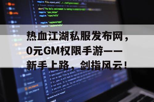 热血江湖私服发布网,0元GM权限手游——新手上路,剑指风云! 热血江湖私服发布网,0元GM权限手游——新手上路,剑指风云!