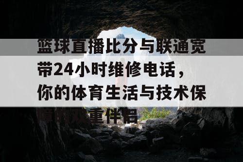 篮球直播比分与联通宽带24小时维修电话，你的体育生活与技术保障的双重伴侣