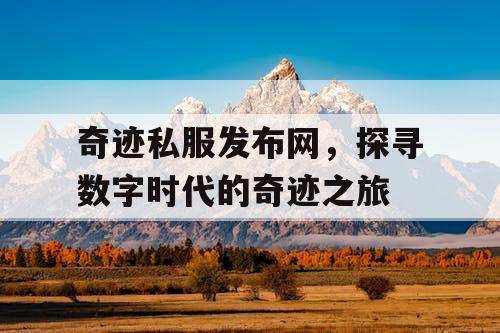 奇迹私服发布网,探寻数字时代的奇迹之旅 奇迹私服发布网,探寻数字时代的奇迹之旅