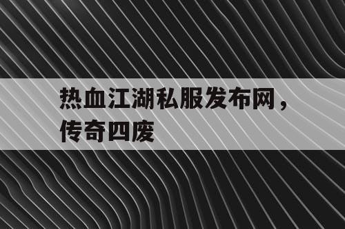 热血江湖私服发布网，传奇四废