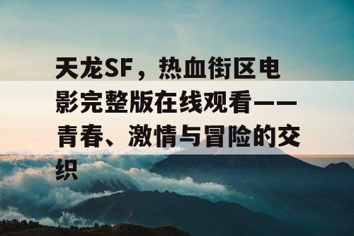 天龙SF，热血街区电影完整版在线观看——青春、激情与冒险的交织
